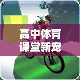 高中體育課堂新寵，創(chuàng)新體育游戲的魅力揭秘  第2張