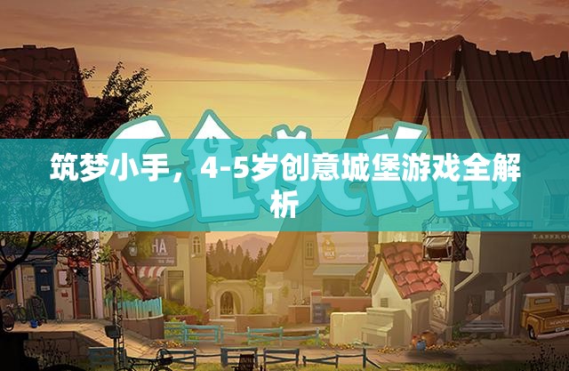 筑夢小手，4-5歲兒童創(chuàng)意城堡游戲全解析