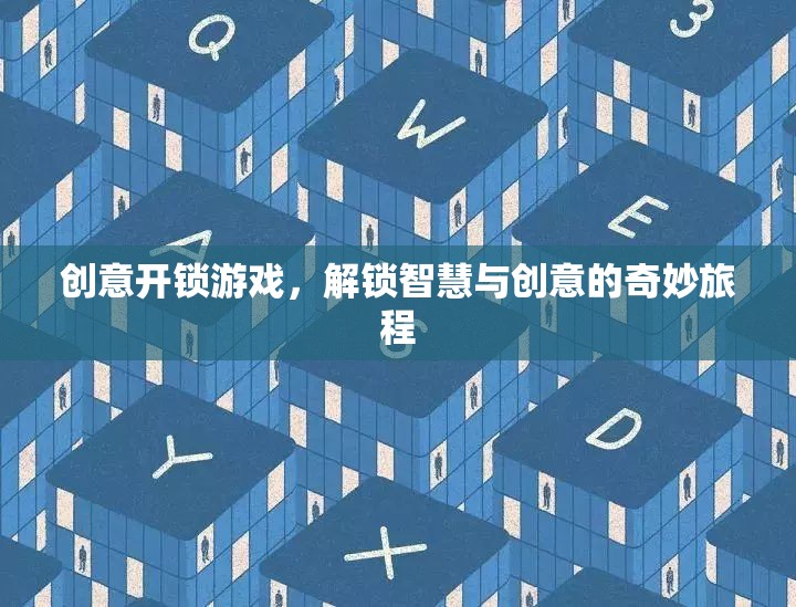解鎖智慧與創(chuàng)意，一場創(chuàng)意開鎖游戲的奇妙旅程