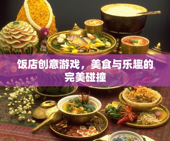 美食與樂(lè)趣的完美碰撞，飯店創(chuàng)意游戲新體驗(yàn)