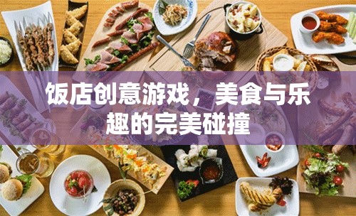 美食與樂(lè)趣的完美碰撞，飯店創(chuàng)意游戲新體驗(yàn)