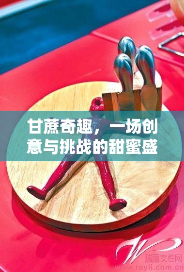 甘蔗奇趣，一場創(chuàng)意與挑戰(zhàn)的甜蜜盛宴