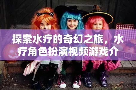 探索水療的奇幻之旅，水療角色扮演視頻游戲介紹
