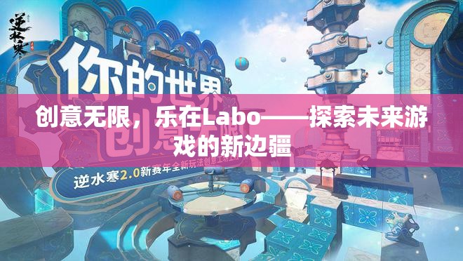 創(chuàng)意無限，樂在Labo，探索未來游戲的新邊疆