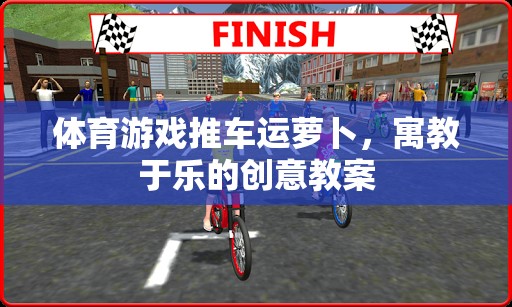 寓教于樂，體育游戲推車運(yùn)蘿卜的創(chuàng)意教案