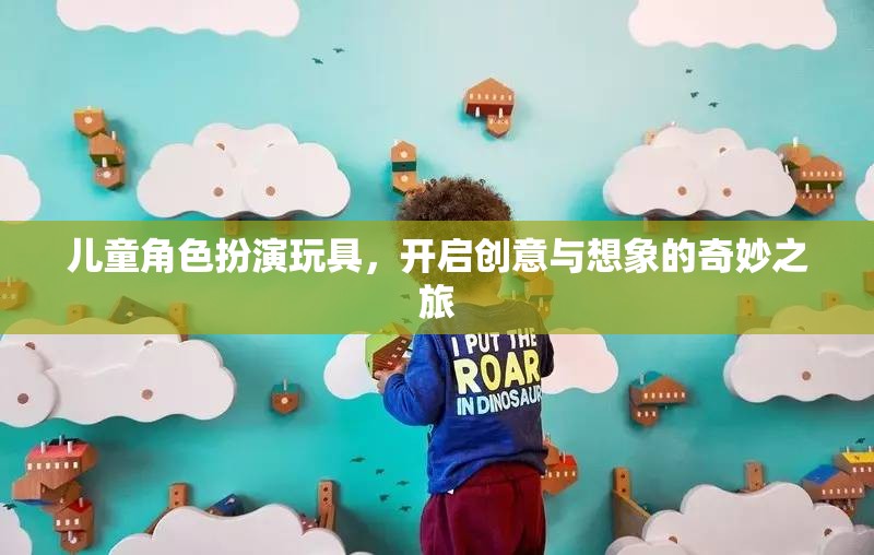 兒童角色扮演玩具，開(kāi)啟創(chuàng)意與想象的奇妙之旅