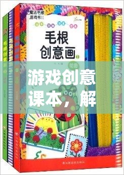 解鎖創(chuàng)意的無限可能，游戲創(chuàng)意課本的探索之旅