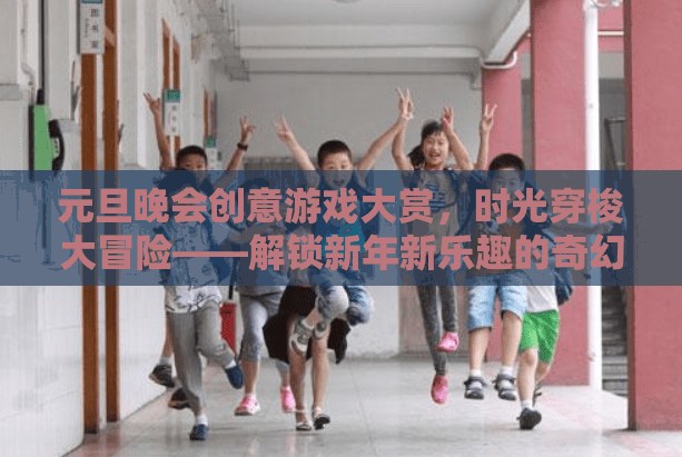 元旦晚會創(chuàng)意游戲大賞，時光穿梭大冒險——解鎖新年新樂趣的奇幻之旅