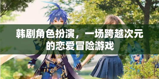 次元之戀，韓劇角色扮演的戀愛(ài)冒險(xiǎn)游戲