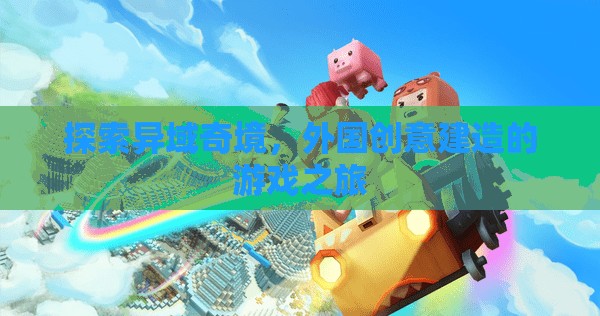 異域奇境探索，一場外國創(chuàng)意建造的游戲之旅