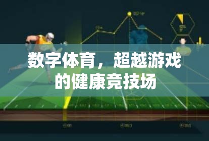 數(shù)字體育，超越傳統(tǒng)游戲的健康競(jìng)技新領(lǐng)域