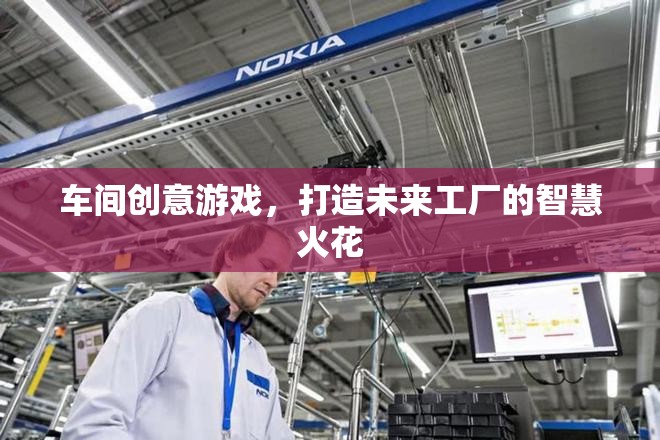 車間創(chuàng)意游戲，點燃未來工廠的智慧火花