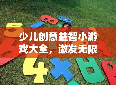 少兒創(chuàng)意益智小游戲大全，激發(fā)無限想象，點(diǎn)亮智慧火花