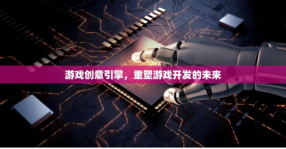 重塑游戲開發(fā)未來，創(chuàng)新游戲創(chuàng)意引擎的探索與實踐