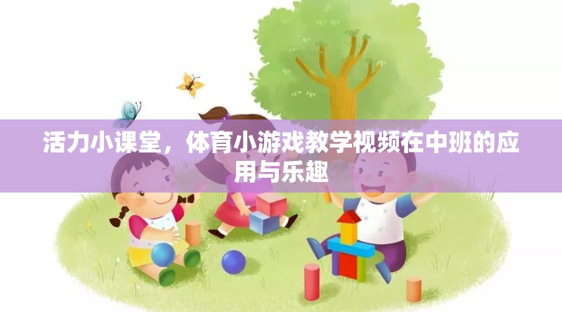 活力小課堂，中班體育小游戲教學(xué)視頻的樂趣與益處