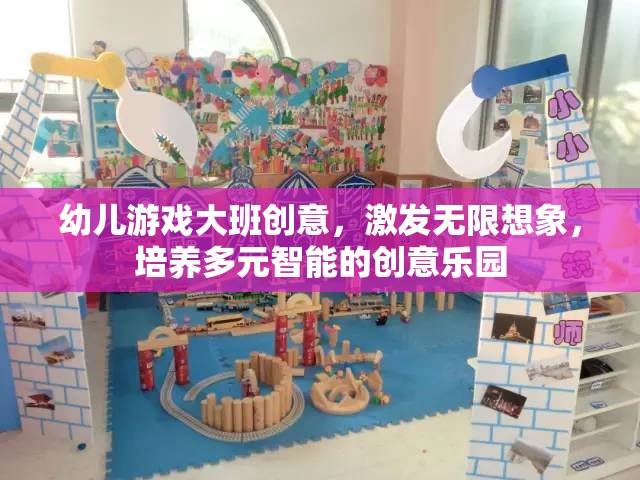 幼兒大班創(chuàng)意游戲，激發(fā)無限想象，打造多元智能培養(yǎng)的創(chuàng)意樂園