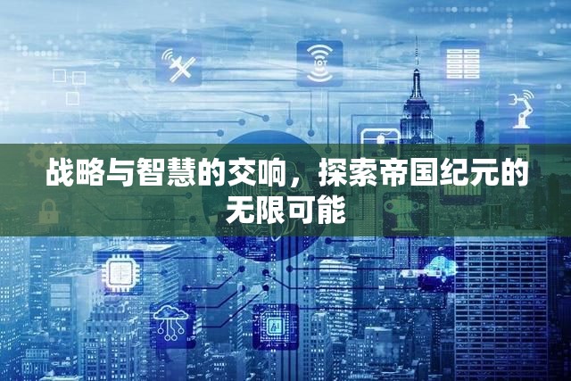 戰(zhàn)略與智慧的交響，解鎖帝國紀(jì)元的無限可能