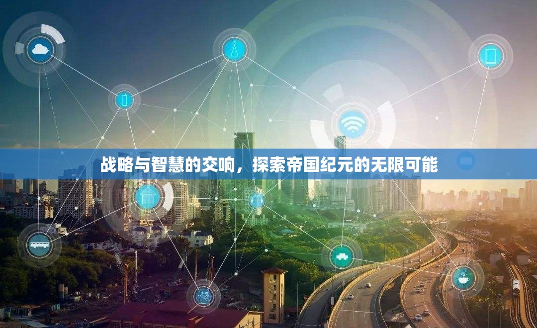 戰(zhàn)略與智慧的交響，解鎖帝國紀(jì)元的無限可能