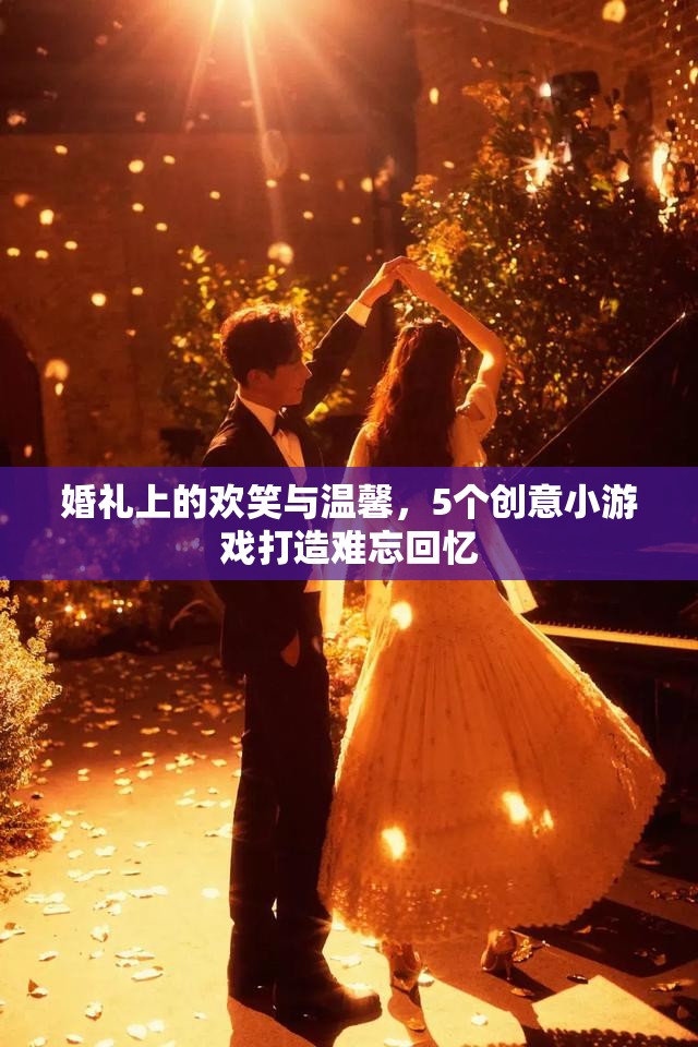 婚禮上的歡笑與溫馨，5個創(chuàng)意小游戲打造難忘回憶