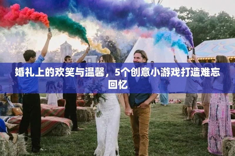 婚禮上的歡笑與溫馨，5個創(chuàng)意小游戲打造難忘回憶