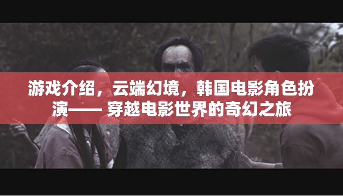 云端幻境，韓國電影角色扮演的奇幻穿越之旅