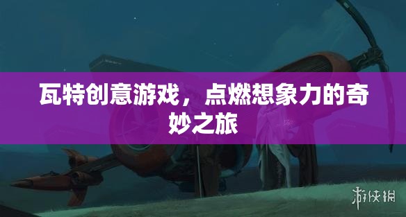 瓦特創(chuàng)意游戲，點燃想象力的奇妙探險