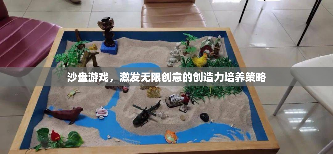 沙盤(pán)游戲，解鎖無(wú)限創(chuàng)意的創(chuàng)造力培養(yǎng)策略