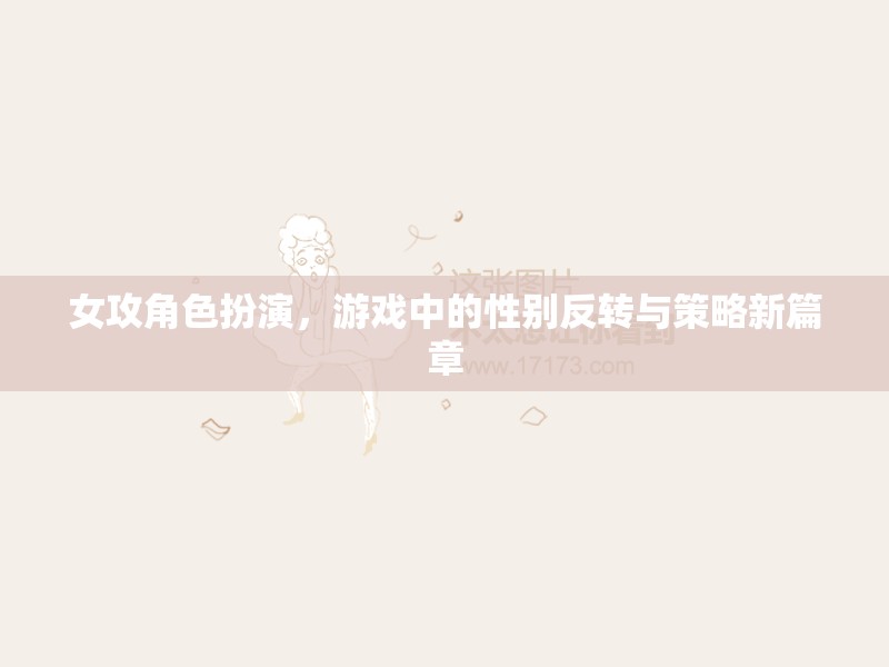 女攻角色扮演，游戲中的性別反轉與策略新篇章