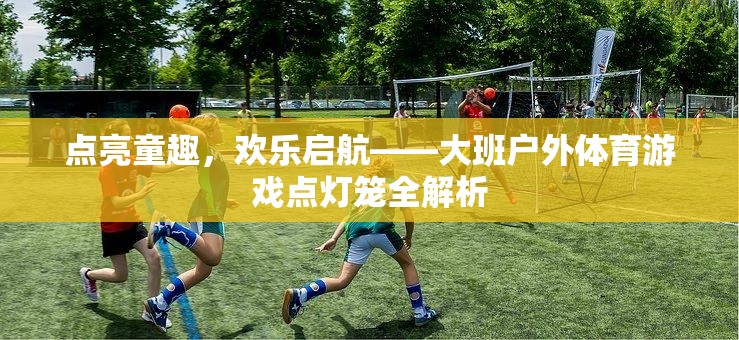 點(diǎn)亮童趣，歡樂(lè)啟航，大班戶外體育游戲點(diǎn)燈籠的全面解析