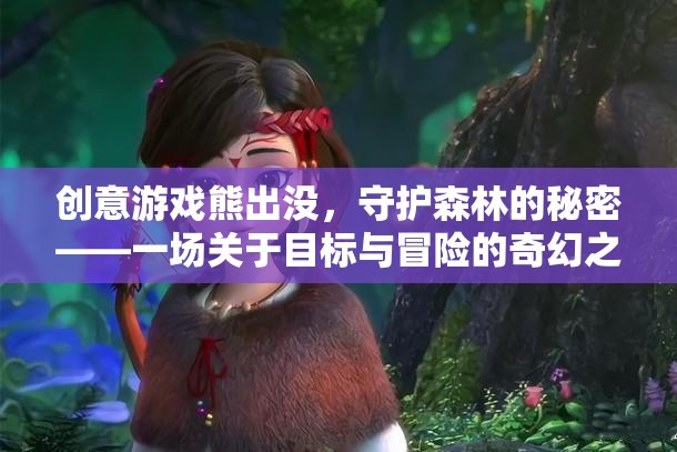 熊出沒，守護(hù)森林的秘密——目標(biāo)與冒險的奇幻之旅