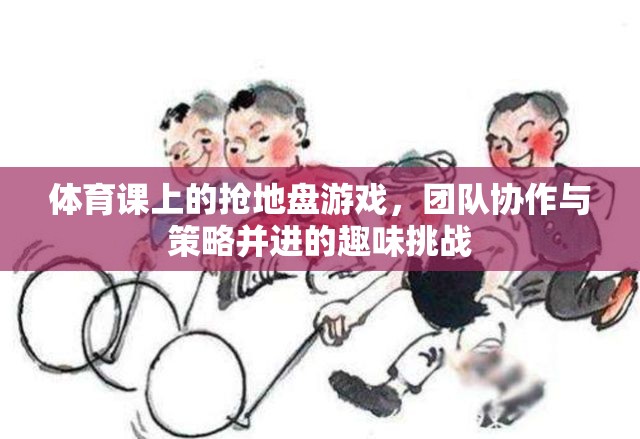 搶地盤(pán)游戲，體育課上的團(tuán)隊(duì)協(xié)作與策略挑戰(zhàn)