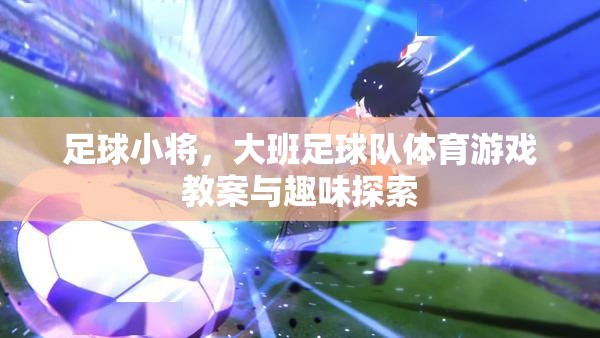 足球小將，大班足球隊(duì)體育游戲教案與趣味探索