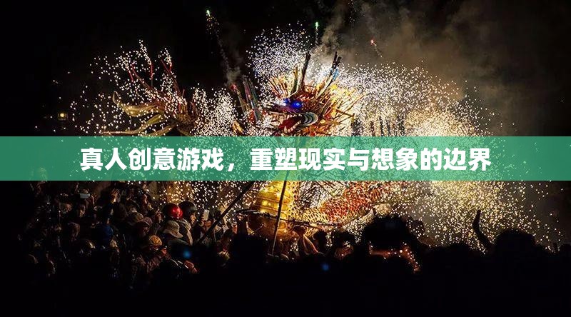 重塑現(xiàn)實(shí)與想象的邊界，探索真人創(chuàng)意游戲的無限可能