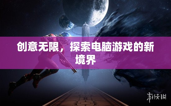 創(chuàng)意無限，探索電腦游戲的新境界