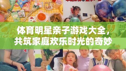 體育明星親子游戲大全，共筑家庭歡樂時(shí)光的奇妙旅程