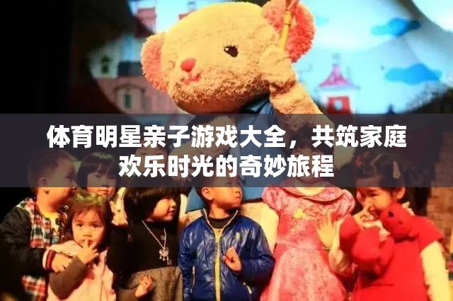 體育明星親子游戲大全，共筑家庭歡樂時(shí)光的奇妙旅程