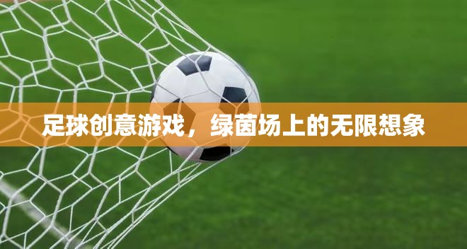 綠茵場上的無限想象，足球創(chuàng)意游戲新體驗