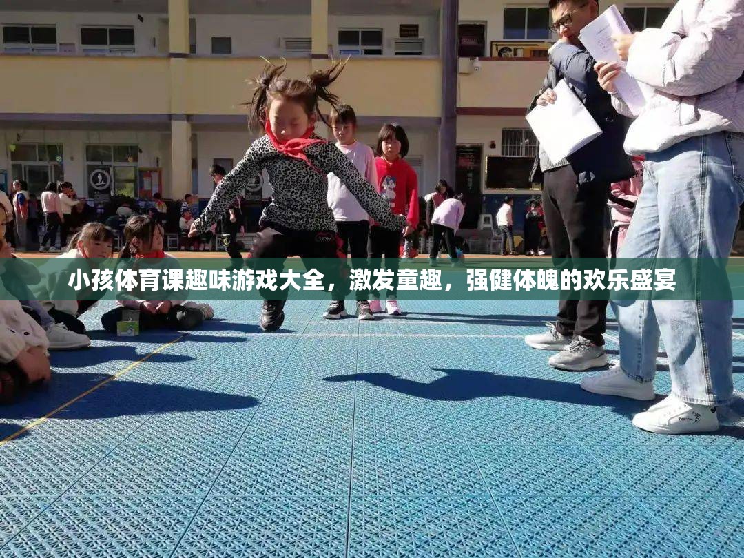 童趣飛揚(yáng)，小孩體育課趣味游戲大全，打造強(qiáng)健體魄的歡樂(lè)盛宴