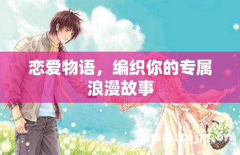 編織專屬浪漫，戀愛物語里的甜蜜故事