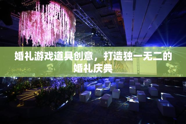 婚禮游戲道具創(chuàng)意，打造獨一無二的婚禮慶典