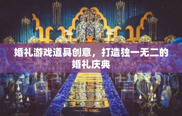 婚禮游戲道具創(chuàng)意，打造獨一無二的婚禮慶典