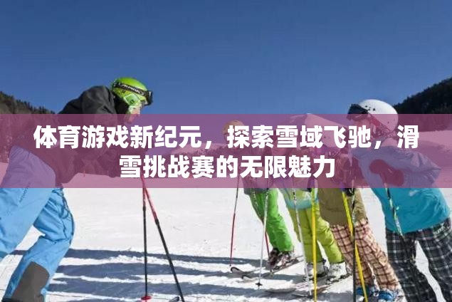 雪域飛馳，探索滑雪挑戰(zhàn)賽的無限魅力，開啟體育游戲新紀(jì)元