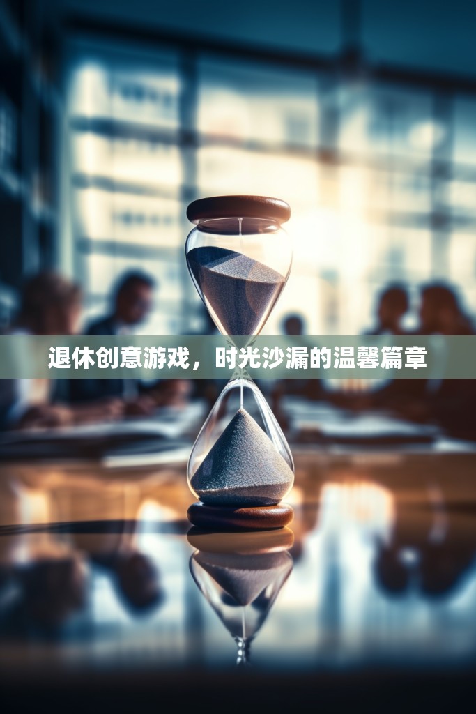 時光沙漏，退休生活的創(chuàng)意游戲與溫馨篇章  第1張