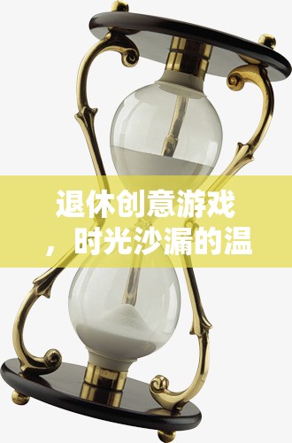 時光沙漏，退休生活的創(chuàng)意游戲與溫馨篇章  第2張