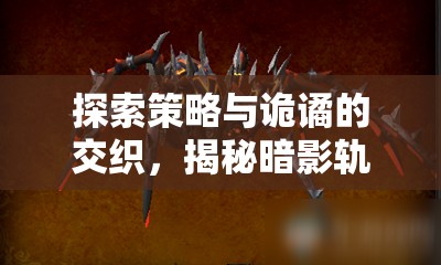 探索策略與詭譎的交織，揭秘暗影軌跡，邪惡編年史
