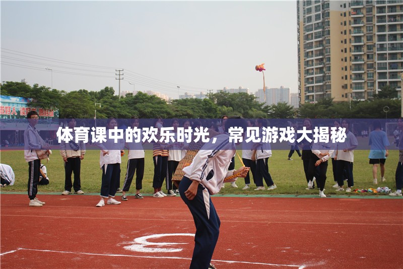 體育課中的歡樂時光，常見游戲大揭秘