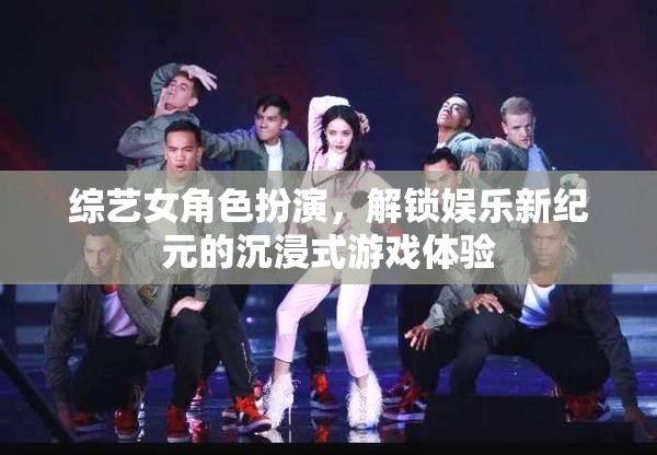 解鎖娛樂新紀(jì)元，綜藝女角色扮演的沉浸式游戲體驗(yàn)