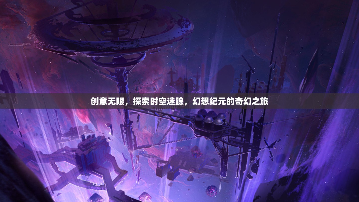 穿越時空的奇幻之旅，探索幻想紀(jì)元的無限創(chuàng)意