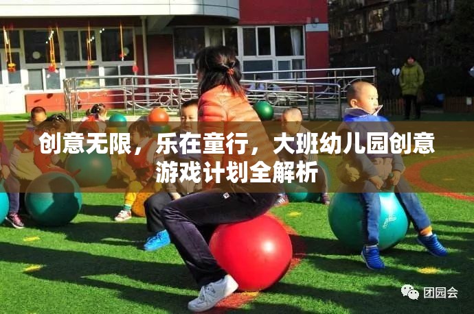 創(chuàng)意無限，樂在童行，大班幼兒園創(chuàng)意游戲計劃深度解析