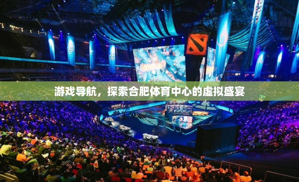 虛擬導(dǎo)航，探索合肥體育中心的盛宴之旅